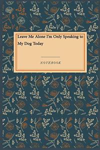 Leave Me Alone I'm Only Speaking to My Dog Today