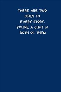 There Are Two Sides To Every Story. You're A Cunt In Both Of Them