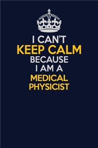 I Can't Keep Calm Because I Am A Medical Physicist