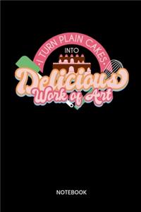 I Turn Plain Cakes Into Delicious Work Of Art Notebook