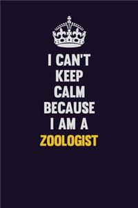 I Can't Keep Calm Because I Am A Zoologist