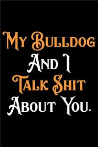 My Bulldog And I Talk Shit About You: Cute Bulldog Journal Notebook - Bulldog Lover Gifts - Dogs Lover Notebook Journal - Bulldog Owner Diary, Funny Bulldog Notebook Journal