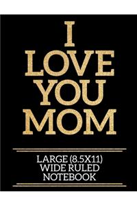 I Love You Mom Large (8.5x11) Wide Ruled Notebook