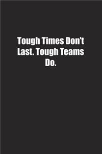 Tough Times Don't Last. Tough Teams Do.