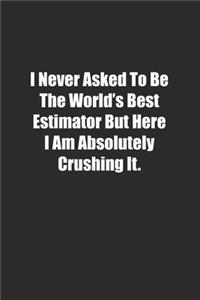 I Never Asked To Be The World's Best Estimator But Here I Am Absolutely Crushing It.