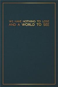 We Have Nothing to Lose and a World to See: Motivational Bullet Notebook - 120-Page Large Dot Grid Inspirational Journal - 6 X 9 Matte Softcover Diary