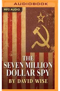 Seven Million Dollar Spy: How One Determined Investigator, Seven Million Dollars-- And a Death Threat by the Russian Mafia-- Led to the Capture of the Most Dangerous Mole Eve