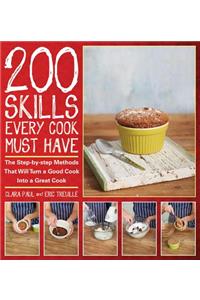 200 Skills Every Cook Must Have: The Step-By-Step Methods That Will Turn a Good Cook Into a Great Cook