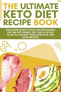 Ultimate Keto Diet Recipe Book: Discover over 75 easy recipes based on the ketogenic diet and a 28 day plan to change your lifestyle and lose weight. (June 2021 Edition)