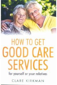 How to Get Good Care Services: For Yourself or Your Relatives