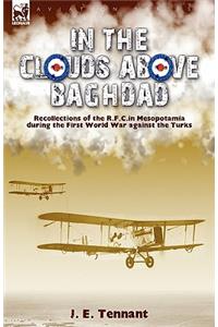 In the Clouds Above Baghdad: Recollections of the R. F. C. in Mesopotamia during the First World War Against the Turks