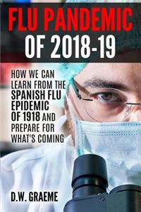 Flu Pandemic of 2018-2019: How Can We Learn From the Spanish Flu Epidemic of 1918 and Prepare for What's Coming