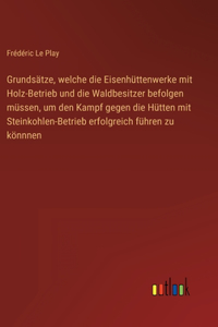 Grundsätze, welche die Eisenhüttenwerke mit Holz-Betrieb und die Waldbesitzer befolgen müssen, um den Kampf gegen die Hütten mit Steinkohlen-Betrieb erfolgreich führen zu könnnen