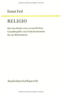 Religio: Erster Band: Die Geschichte Eines Neuzeitlichen Grundbegriffs Vom Fruhchristentum Bis Zur Reformation