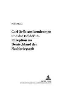 Carl Orffs Antikendramen Und Die Hoelderlin-Rezeption Im Deutschland Der Nachkriegszeit