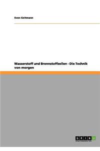 Wasserstoff und Brennstoffzellen. Die Technik von morgen