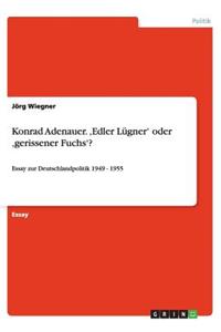 Konrad Adenauer. 'Edler Lügner' oder 'gerissener Fuchs'?