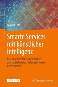 Smarte Services Mit Künstlicher Intelligenz: Best Practices Der Transformation Zum Digitalisierten, Datengetriebenen Unternehmen