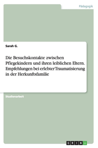 Die Besuchskontakte zwischen Pflegekindern und ihren leiblichen Eltern. Empfehlungen bei erlebter Traumatisierung in der Herkunftsfamilie