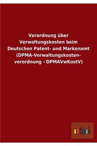 Verordnung über Verwaltungskosten beim Deutschen Patent- und Markenamt (DPMA-Verwaltungskosten- verordnung - DPMAVwKostV)