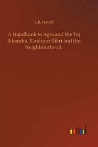 Handbook to Agra and the Taj Sikandra, Fatehpur-Sikri and the Neighbourhood