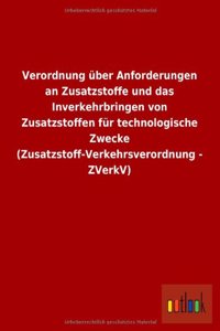 Verordnung Uber Anforderungen an Zusatzstoffe Und Das Inverkehrbringen Von Zusatzstoffen Fur Technologische Zwecke (Zusatzstoff-Verkehrsverordnung - Z