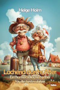 Lachend durchs Alter - Ein humorvoller Ratgeber fur die besten Jahre