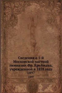 Svedeniya o 1-j Moskovskoj chastnoj gimnazii Fr. Krejmana, uchrezhdennoj v 1858 godu