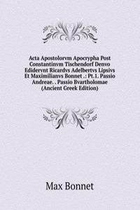 Acta Apostolorvm Apocrypha Post Constantinvm Tischendorf Denvo Edidervnt Ricardvs Adelbertvs Lipsivs Et Maximilianvs Bonnet .: Pt.1. Passio Andreae. . Passio Bvartholomae (Ancient Greek Edition)