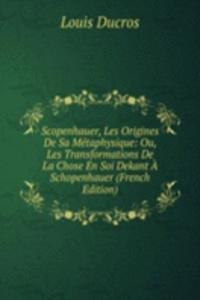 Scopenhauer, Les Origines De Sa Metaphysique: Ou, Les Transformations De La Chose En Soi Dekant A Schopenhauer (French Edition)