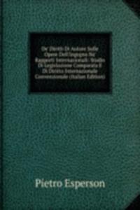 De' Diritti Di Autore Sulle Opere Dell'Ingegno Ne' Rapporti Internazionali: Studio Di Legislazione Comparata E Di Diritto Internazionale Convenzionale (Italian Edition)