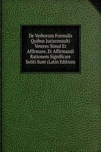 De Verborum Formulis Quibus Jurisconsulti Veteres Simul Et Affirmare, Et Affirmandi Rationem Significare Soliti Sunt (Latin Edition)