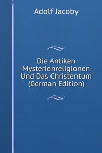 Die Antiken Mysterienreligionen Und Das Christentum (German Edition)