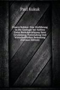 Unsere Kohlen: Eine Einfuhrung in Die Geologie Der Kohlen Unter Berucksichtigung Ihrer Gewinnung, Verwendung Und Wirtschaftlichen Bedeutung (German Edition)