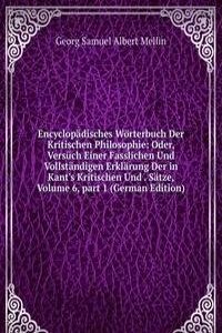 Encyclopadisches Worterbuch Der Kritischen Philosophie: Oder, Versuch Einer Fasslichen Und Vollstandigen Erklarung Der in Kant's Kritischen Und . Satze, Volume 6, part 1 (German Edition)