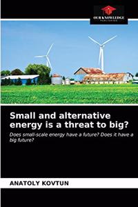 Small and alternative energy is a threat to big?