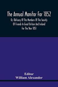 The Annual Monitor For 1852 Or, Obituary Of The Members Of The Society Of Friends In Great Britain And Ireland For The Year 1851