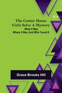 Corner House Girls Solve a Mystery; What it was, Where it was, and Who found it