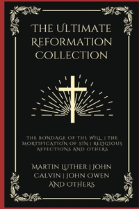 The Ultimate Reformation Collection: The Bondage of the Will, The Mortification of Sin, Religious Affections, and others