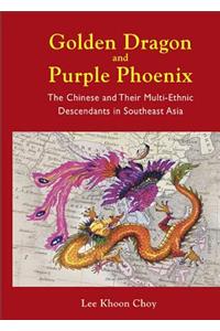 Golden Dragon and Purple Phoenix: The Chinese and Their Multi-Ethnic Descendants in Southeast Asia