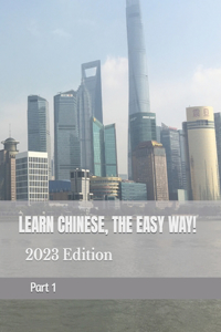 LEARN CHINESE, THE EASY WAY! 2023 Edition - Part 1