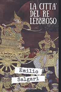 La città del Re lebbroso: Romanzo di avventura di Emilio Salgari + Piccola biografia