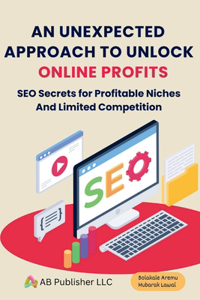 Unexpected Approach to Unlock Online Profits: SEO Secrets for Profitable Niches And Limited Competition
