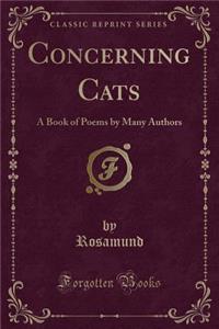 Concerning Cats: A Book of Poems by Many Authors (Classic Reprint)