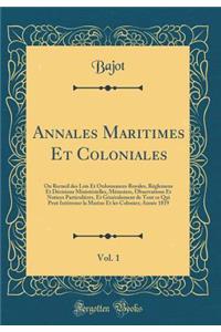 Annales Maritimes Et Coloniales, Vol. 1: Ou Recueil des Lois Et Ordonnances Royales, Réglemens Et Décisions Ministérielles, Mémoires, Observations Et Notices Particulières, Et Généralement de Tout ce Qui Peut Intéresser la Marine Et les Colonies; A