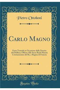 Carlo Magno: Festa Teatrale in Occasione della Nascita del Delfino; Offerta Alle Sacre Reali Maestà Cristianissime del Re, e Regina di Francia (Classic Reprint)