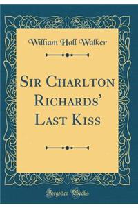 Sir Charlton Richards' Last Kiss (Classic Reprint)