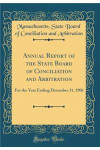 Annual Report of the State Board of Conciliation and Arbitration: For the Year Ending December 31, 1906 (Classic Reprint)