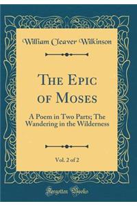 The Epic of Moses, Vol. 2 of 2: A Poem in Two Parts; The Wandering in the Wilderness (Classic Reprint)