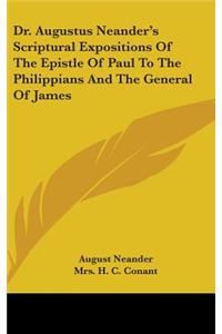 Dr. Augustus Neander's Scriptural Expositions Of The Epistle Of Paul To The Philippians And The General Of James